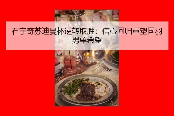 石宇奇苏迪曼杯逆转取胜：信心回归重塑国羽男单希望