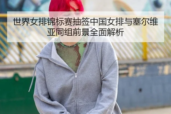 shi-jie-nv-pai-jin-biao-sai-chou-qian-zhong-guo-nv-pai-yu-sai-er-wei-ya-tong-zu-qian-jing-quan-mian-jie-xi-2-345.jpg