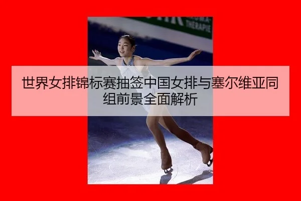 shi-jie-nv-pai-jin-biao-sai-chou-qian-zhong-guo-nv-pai-yu-sai-er-wei-ya-tong-zu-qian-jing-quan-mian-jie-xi-3-500.jpg