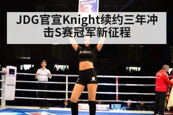 JDG官宣Knight续约三年冲击S赛冠军新征程