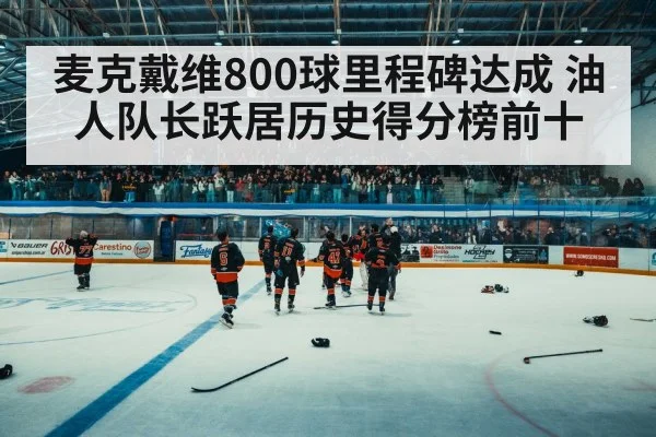 麦克戴维800球里程碑达成 油人队长跃居历史得分榜前十