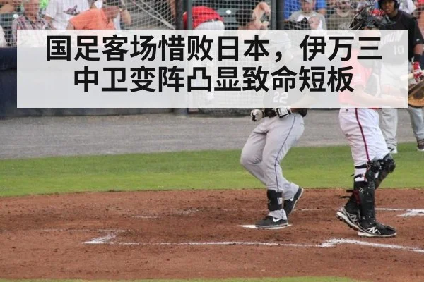 国足客场惜败日本，伊万三中卫变阵凸显致命短板