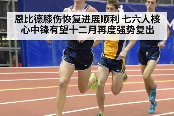 恩比德膝伤恢复进展顺利 七六人核心中锋有望十二月再度强势复出