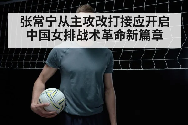 张常宁从主攻改打接应开启中国女排战术革命新篇章