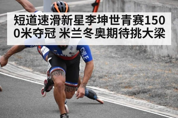 短道速滑新星李坤世青赛1500米夺冠 米兰冬奥期待挑大梁