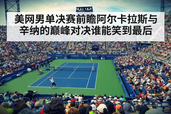 美网男单决赛前瞻阿尔卡拉斯与辛纳的巅峰对决谁能笑到最后